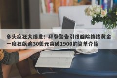 多头疯狂大爆发！拜登警告引爆避险情绪黄金一度狂飙逾30美元突破1900的简单介