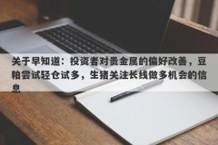 关于早知道：投资者对贵金属的偏好改善，豆粕尝试轻仓试多，生猪关注长线做