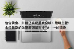 包含黄金、白银已实现重大突破！策略主管：金价暴涨的关键原因是对冲TA……