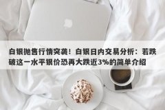 白银抛售行情突袭！白银日内交易分析：若跌破这一水平银价恐再大跌近3%的简