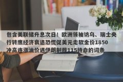 包含美联储升息次日！欧洲领袖访乌、瑞士央行转鹰经济衰退恐慌促美元走软金