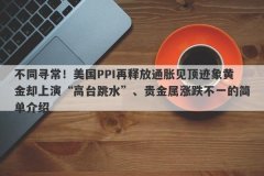 不同寻常！美国PPI再释放通胀见顶迹象黄金却上演“高台跳水”、贵金属涨跌不