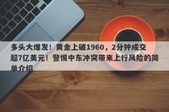 多头大爆发！黄金上破1960，2分钟成交超7亿美元！警惕中东冲突带来上行风险的