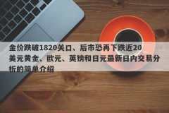 金价跌破1820关口、后市恐再下跌近20美元黄金、欧元、英镑和日元最新日内交易