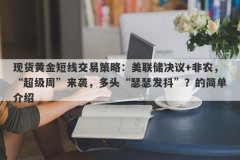 现货黄金短线交易策略：美联储决议+非农，“超级周”来袭，多头“瑟瑟发抖