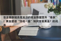 包含美联储高度关注的就业数据意外“爆表”！黄金遭遇“惊魂一幕”如何交易