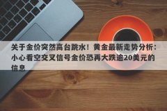关于金价突然高台跳水！黄金最新走势分析：小心看空交叉信号金价恐再大跌逾