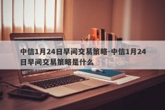 中信1月24日早间交易策略-中信1月24日早间交易策略是什么