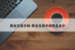 黄金交易手续-黄金交易手续费是多少