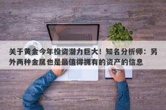 关于黄金今年投资潜力巨大！知名分析师：另外两种金属也是最值得拥有的资产