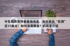 中东局势突传重量级消息、金价单日“巨震”近33美元！如何交易黄金？的简单