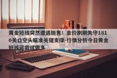 黄金短线突然遭遇抛售！金价刚刚失守1810关口空头瞄准关键支撑-行情分析今日