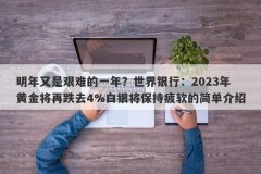 明年又是艰难的一年？世界银行：2023年黄金将再跌去4%白银将保持疲软的简单介