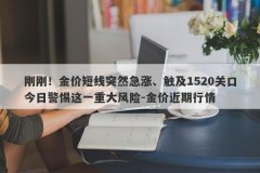 刚刚！金价短线突然急涨、触及1520关口今日警惕这一重大风险-金价近期行情