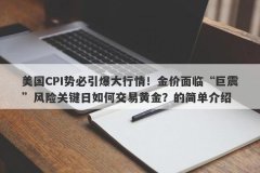 美国CPI势必引爆大行情！金价面临“巨震”风险关键日如何交易黄金？的简单介