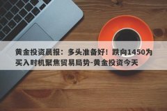 黄金投资晨报：多头准备好！跌向1450为买入时机聚焦贸易局势-黄金投资今天