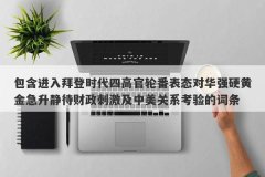 包含进入拜登时代四高官轮番表态对华强硬黄金急升静待财政刺激及中美关系考