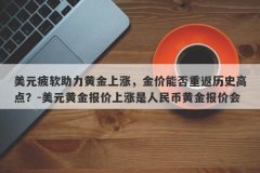 美元疲软助力黄金上涨，金价能否重返历史高点？-美元黄金报价上涨是人民币