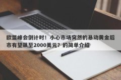 欧盟峰会倒计时！小心市场突然的暴动黄金后市有望飙至2000美元？的简单介绍