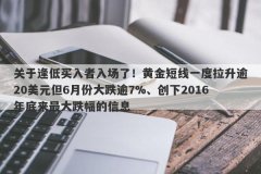 关于逢低买入者入场了！黄金短线一度拉升逾20美元但6月份大跌逾7%、创下201