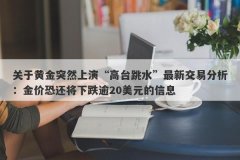 关于黄金突然上演“高台跳水”最新交易分析：金价恐还将下跌逾20美元的信息
