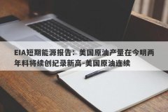 EIA短期能源报告：美国原油产量在今明两年料将续创纪录新高-美国原油连续
