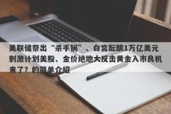 美联储祭出“杀手锏”、白宫酝酿1万亿美元刺激计划美股、金价绝地大反击黄