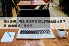 技术分析：黄金寻求新买家以抑制价格快速下跌-黄金继续下跌原因