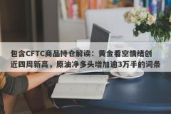 包含CFTC商品持仓解读：黄金看空情绪创近四周新高，原油净多头增加逾3万手的