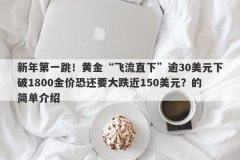 新年第一跳！黄金“飞流直下”逾30美元下破1800金价恐还要大跌近150美元？的简