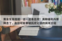 黄金交易提醒：这一迹象出现！美联储年内要降息了，金价可能要破历史记录的