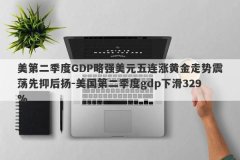 美第二季度GDP略强美元五连涨黄金走势震荡先抑后扬-美国第二季度gdp下滑329%