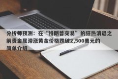 分析师预测：在“特朗普交易”的狂热消退之前贵金属滞涨黄金价格跌破2,500美