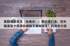 美联储官员又“亮鹰爪”！银价遭打击、空头瞄准首个支撑白银接下来如何走？