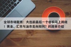 全球市场聚焦：大选前最后一个非农马上揭晓！黄金、汇市与油市走向如何？的
