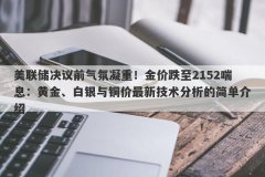 美联储决议前气氛凝重！金价跌至2152喘息：黄金、白银与铜价最新技术分析的