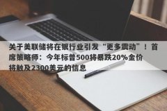 关于美联储将在银行业引发“更多震动”！首席策略师：今年标普500将暴跌20