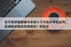 关于鹰派美联储令未来十个月金价面临逆风，欧洲需求强劲支撑银价！的信息