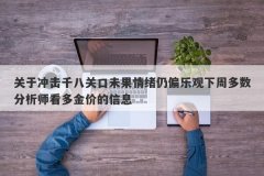 关于冲击千八关口未果情绪仍偏乐观下周多数分析师看多金价的信息
