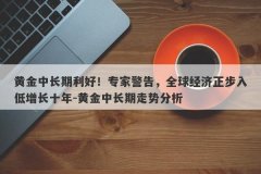 黄金中长期利好！专家警告，全球经济正步入低增长十年-黄金中长期走势分析