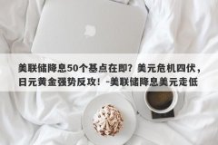 美联储降息50个基点在即？美元危机四伏，日元黄金强势反攻！-美联储降息美元