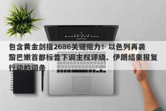 包含黄金剑指2686关键阻力！以色列再袭黎巴嫩首都标普下调主权评级、伊朗结