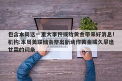 包含本周这一重大事件或给黄金带来好消息!机构:本周美联储会祭出新动作黄金
