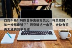 口炮不断！特朗普抨击强势美元、称美联储“每一步都走错了”若突破这一水平