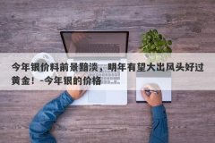 今年银价料前景黯淡，明年有望大出风头好过黄金！-今年银的价格