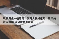 现货黄金小幅走高，受两大利好推动，后市关注该数据-现货黄金的趋势