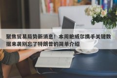 聚焦贸易局势新消息！本周鲍威尔携手关键数据来袭别忘了特朗普的简单介绍