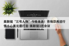 美联储“三号人物”今晚来袭！市场恐再迎行情小心美元遭打击-美联储3月会议