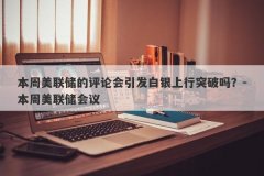 本周美联储的评论会引发白银上行突破吗？-本周美联储会议