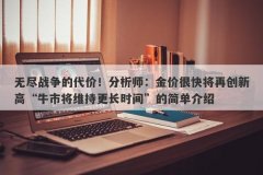 无尽战争的代价！分析师：金价很快将再创新高“牛市将维持更长时间”的简单